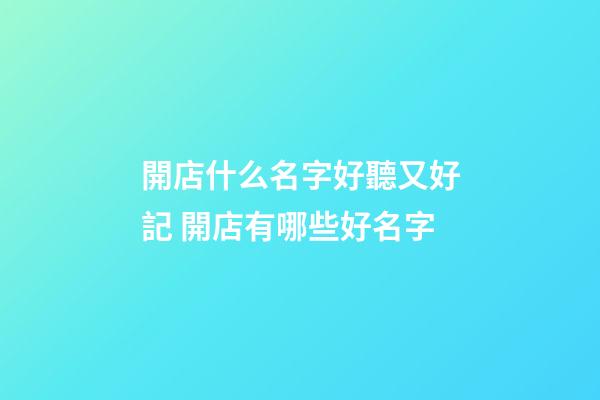 開店什么名字好聽又好記 開店有哪些好名字-第1張-店鋪起名-玄機派
